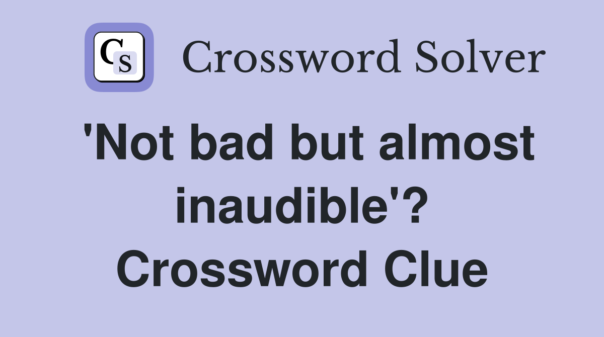 'Not bad but almost inaudible'? Crossword Clue