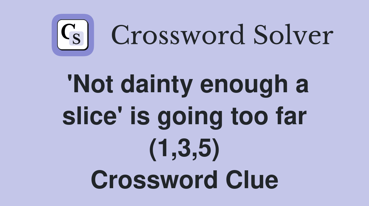 'Not dainty enough a slice' is going too far (1,3,5) Crossword Clue