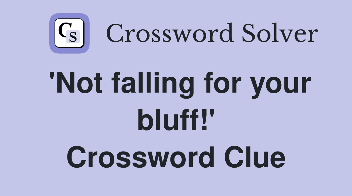 'Not falling for your bluff!' Crossword Clue