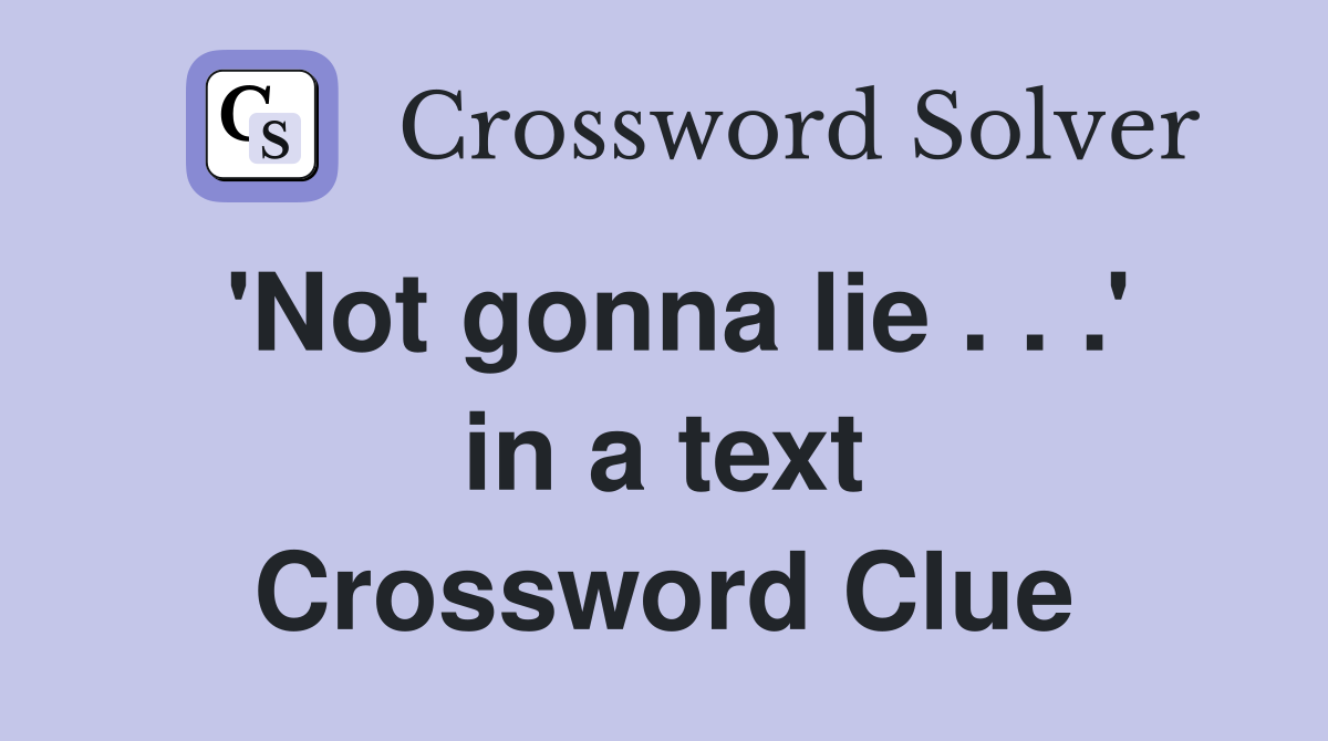 'Not gonna lie . . .' in a text Crossword Clue