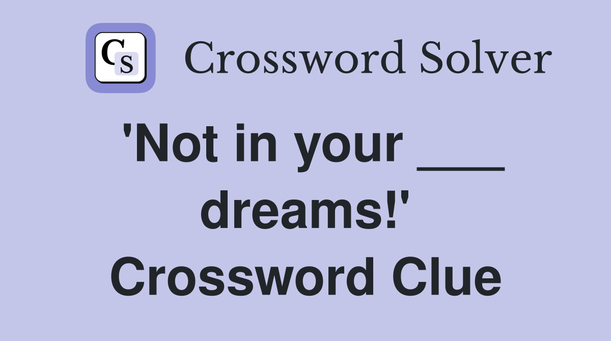 'Not in your ___ dreams!' Crossword Clue