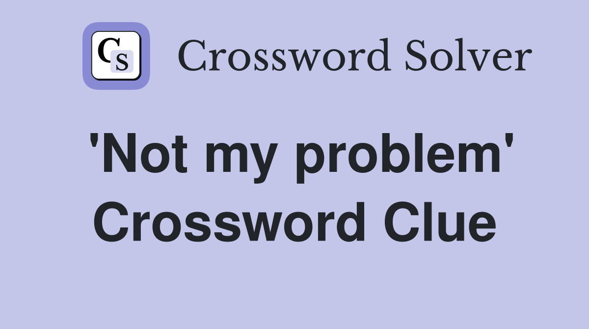 'Not my problem' Crossword Clue