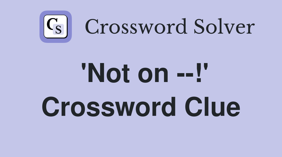 'Not on --!' Crossword Clue