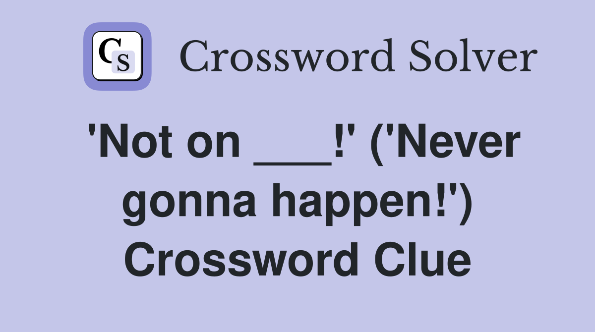 'Not on ___!' ('Never gonna happen!') Crossword Clue