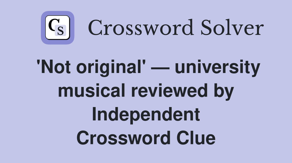 'Not original' — university musical reviewed by Independent Crossword Clue