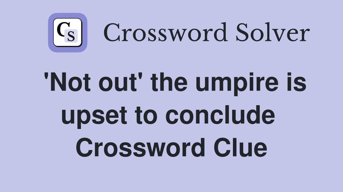 'Not out' the umpire is upset to conclude  Crossword Clue