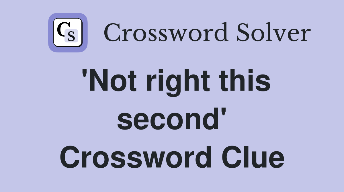 'Not right this second' Crossword Clue