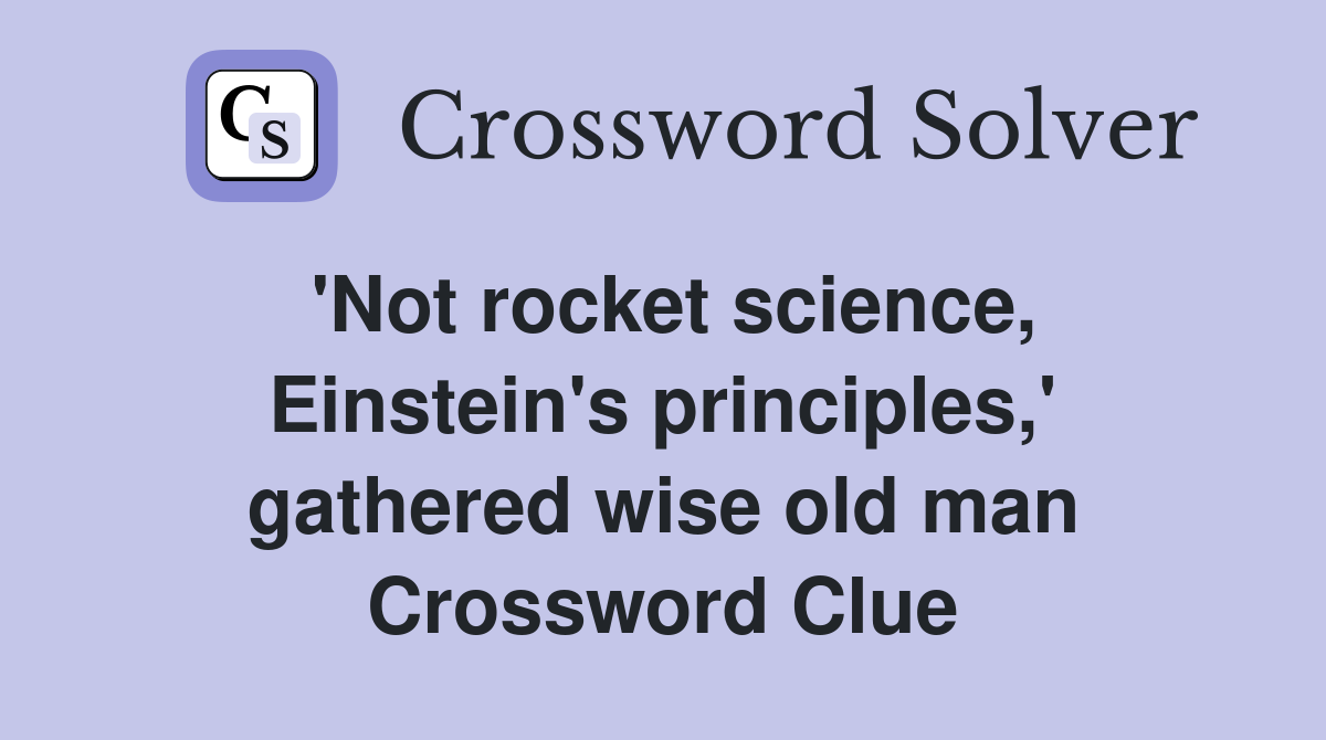 'Not rocket science, Einstein's principles,' gathered wise old man Crossword Clue