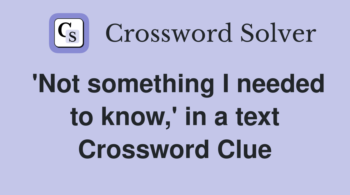 'Not something I needed to know,' in a text Crossword Clue