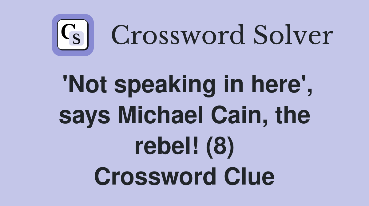 'Not speaking in here', says Michael Cain, the rebel! (8) Crossword Clue