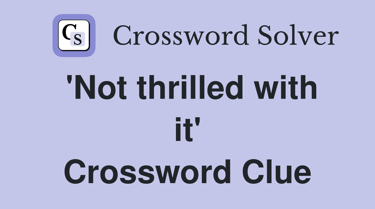 'Not thrilled with it' Crossword Clue