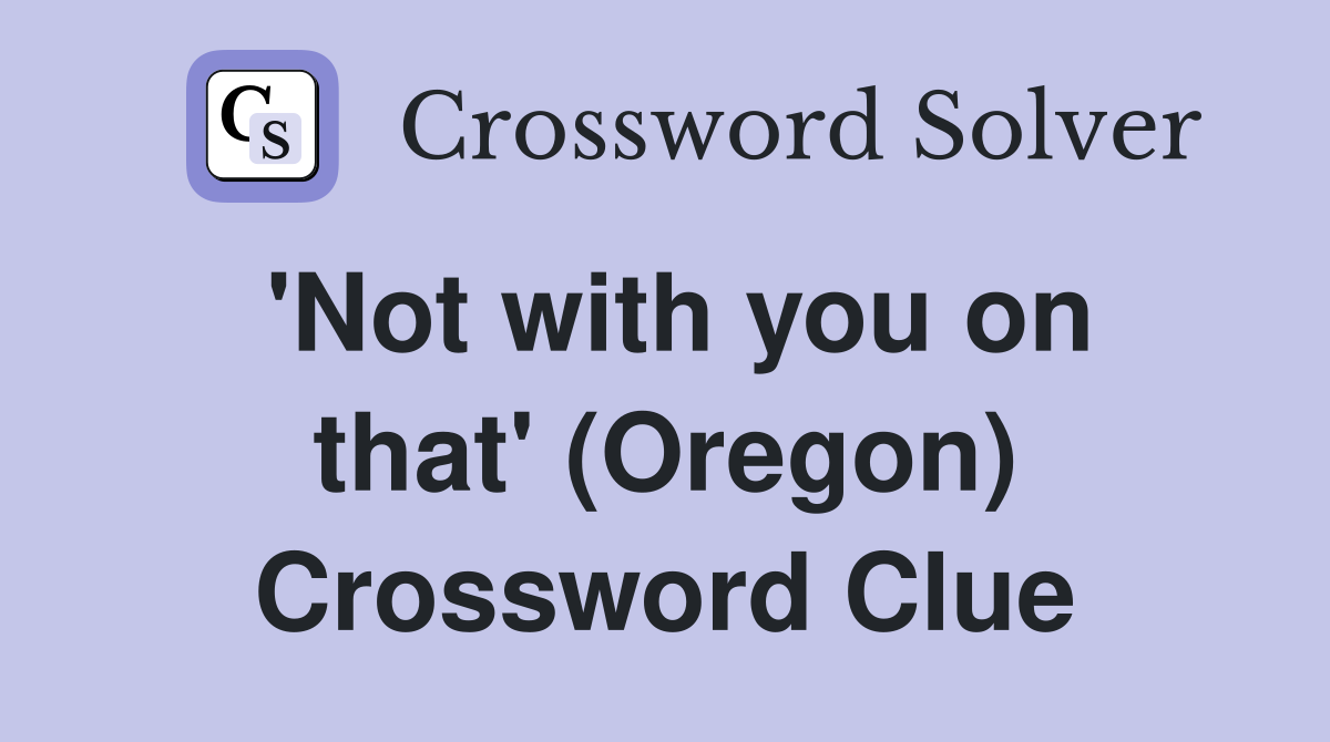 'Not with you on that' (Oregon) Crossword Clue