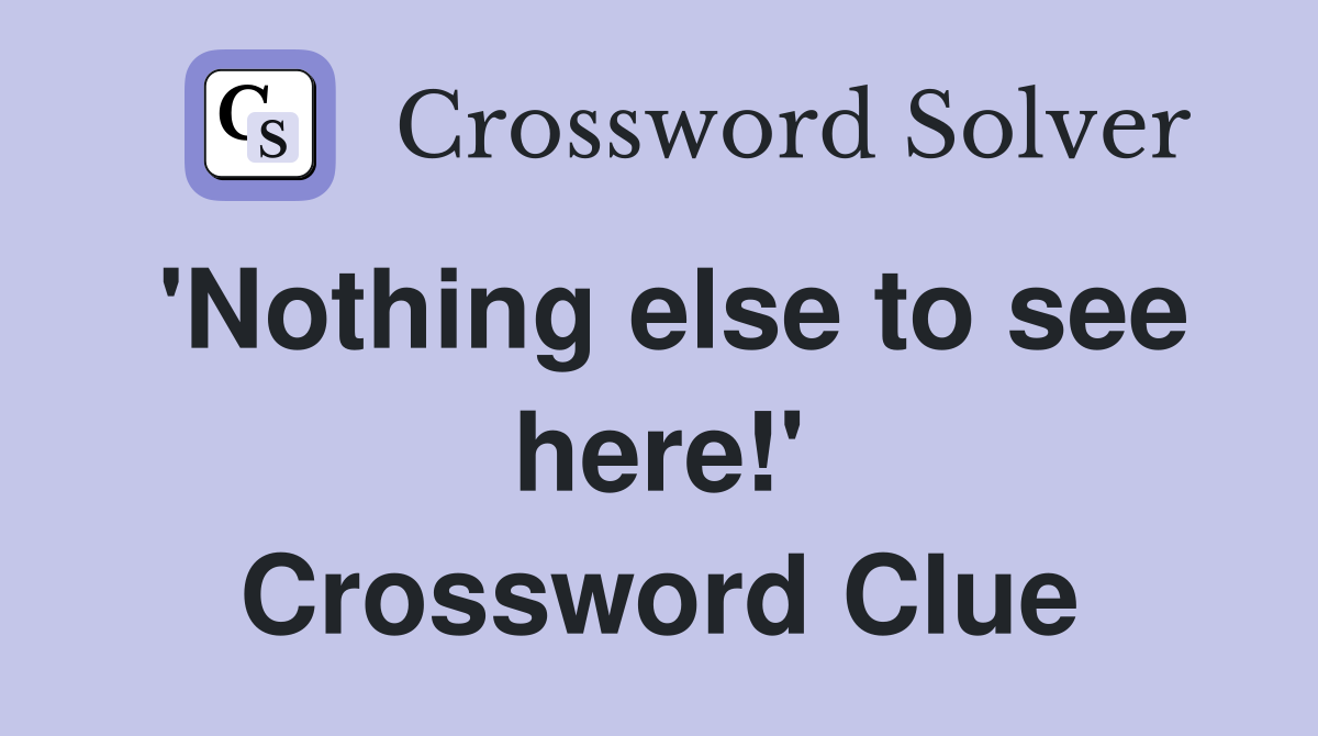 'Nothing else to see here!' Crossword Clue