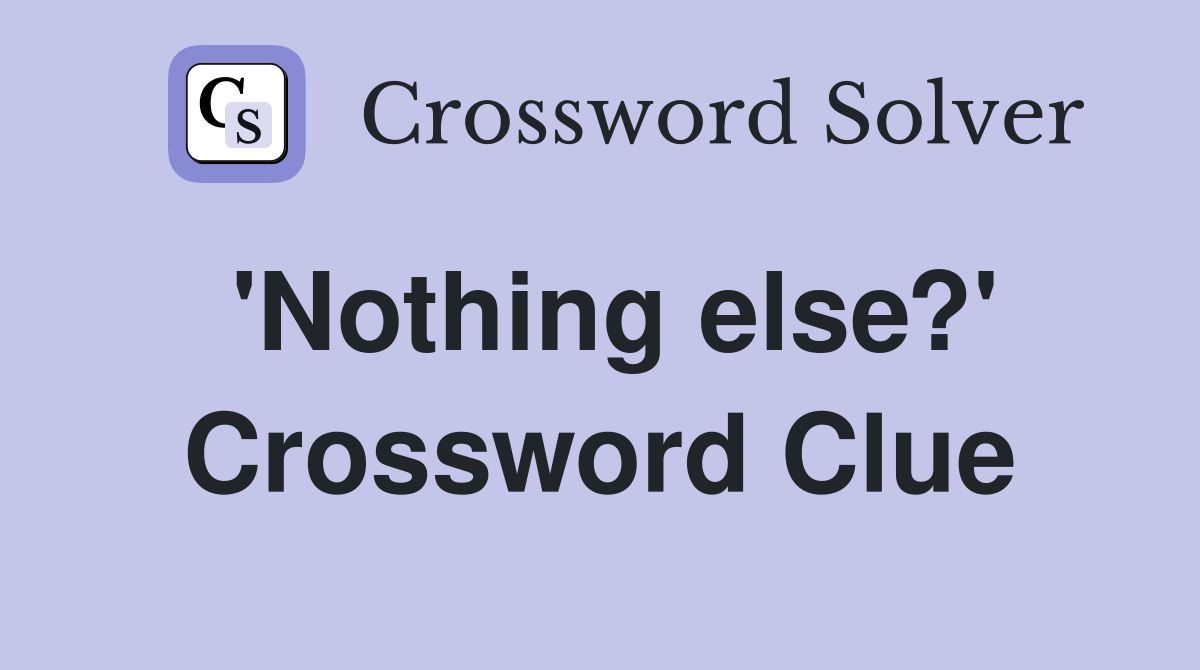 'Nothing else?' Crossword Clue