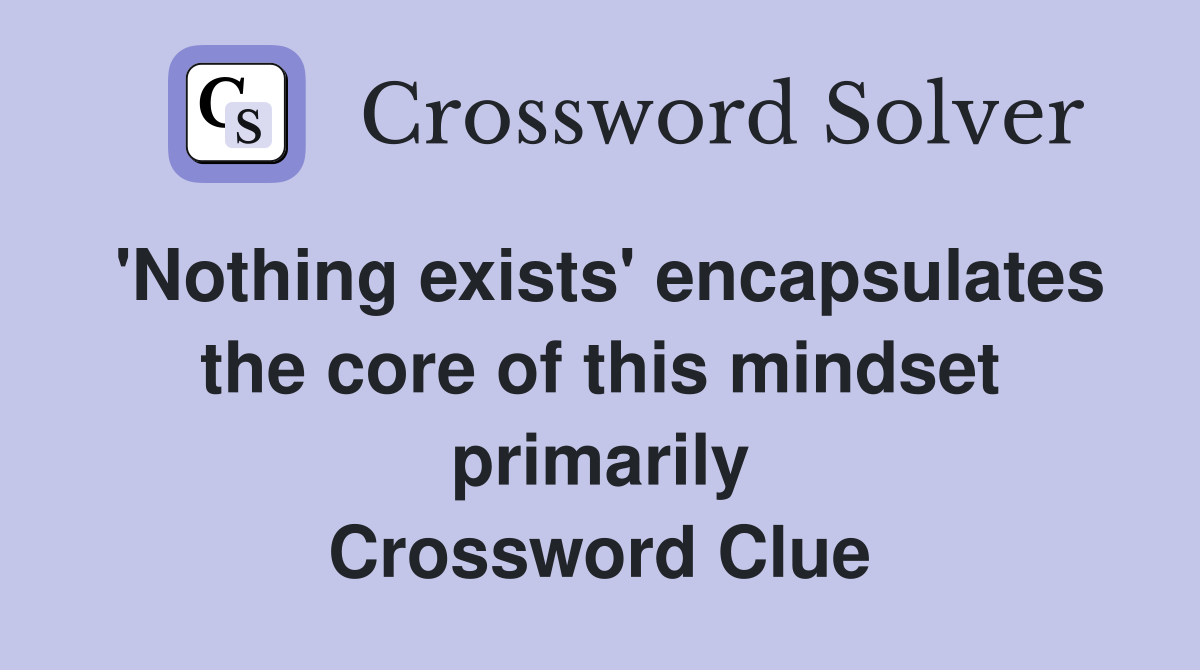 'Nothing exists' encapsulates the core of this mindset primarily Crossword Clue