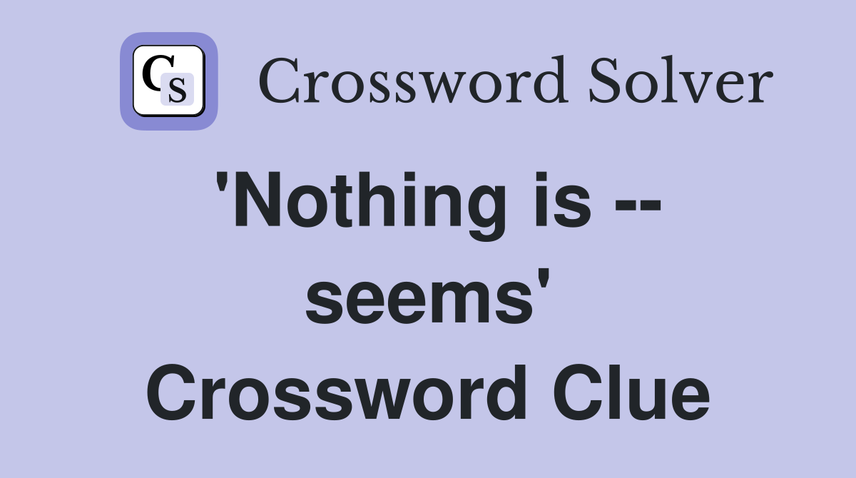 'Nothing is -- seems' Crossword Clue
