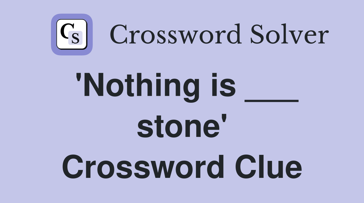 'Nothing is ___ stone' Crossword Clue