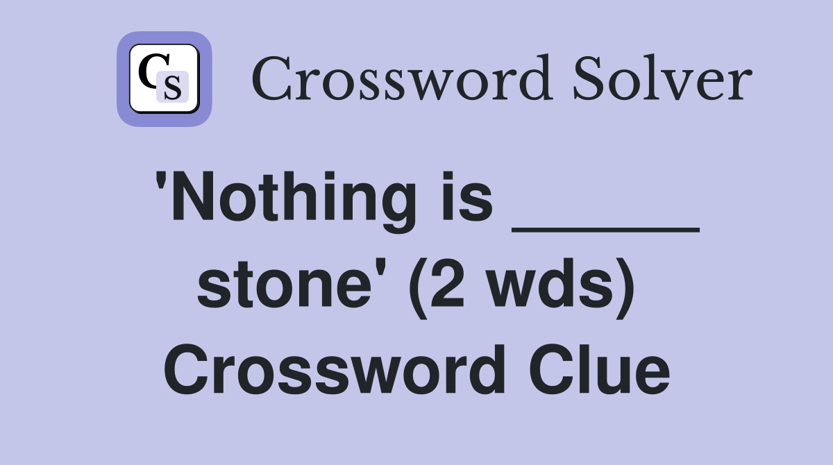 'Nothing is _____ stone' (2 wds) Crossword Clue