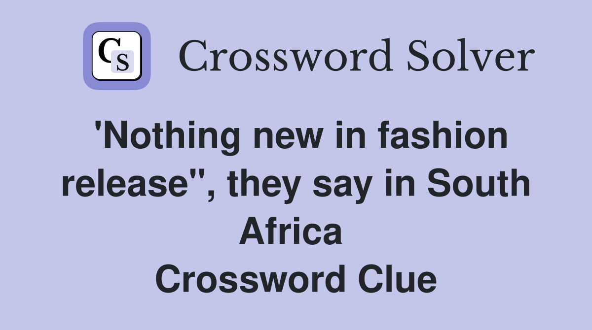 'Nothing new in fashion release", they say in South Africa  Crossword Clue