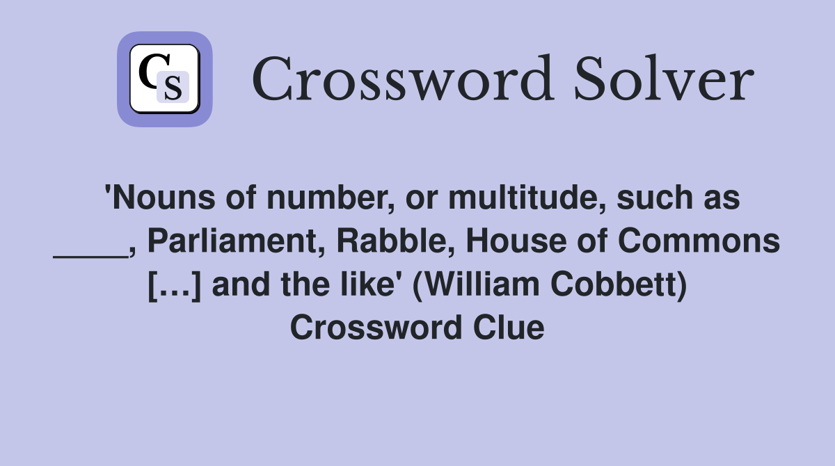 'Nouns of number, or multitude, such as ____, Parliament, Rabble, House of Commons […] and the like' (William Cobbett) Crossword Clue