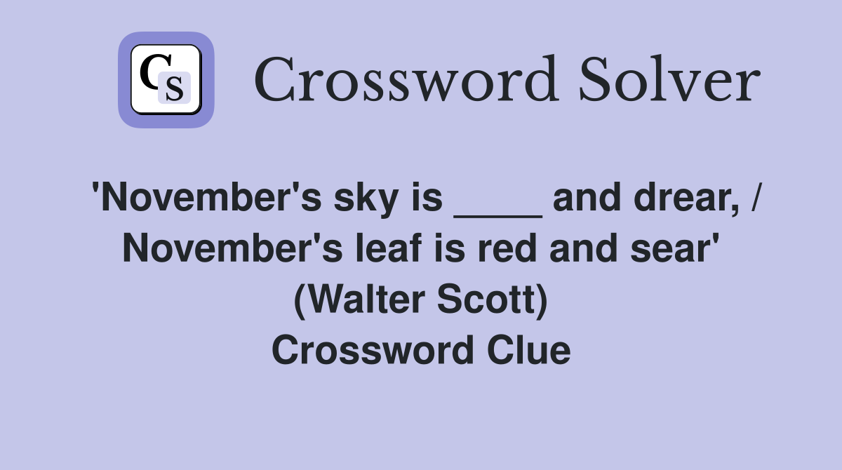 'November's sky is ____ and drear, / November's leaf is red and sear' (Walter Scott) Crossword Clue