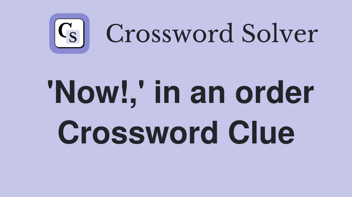 'Now!,' in an order Crossword Clue
