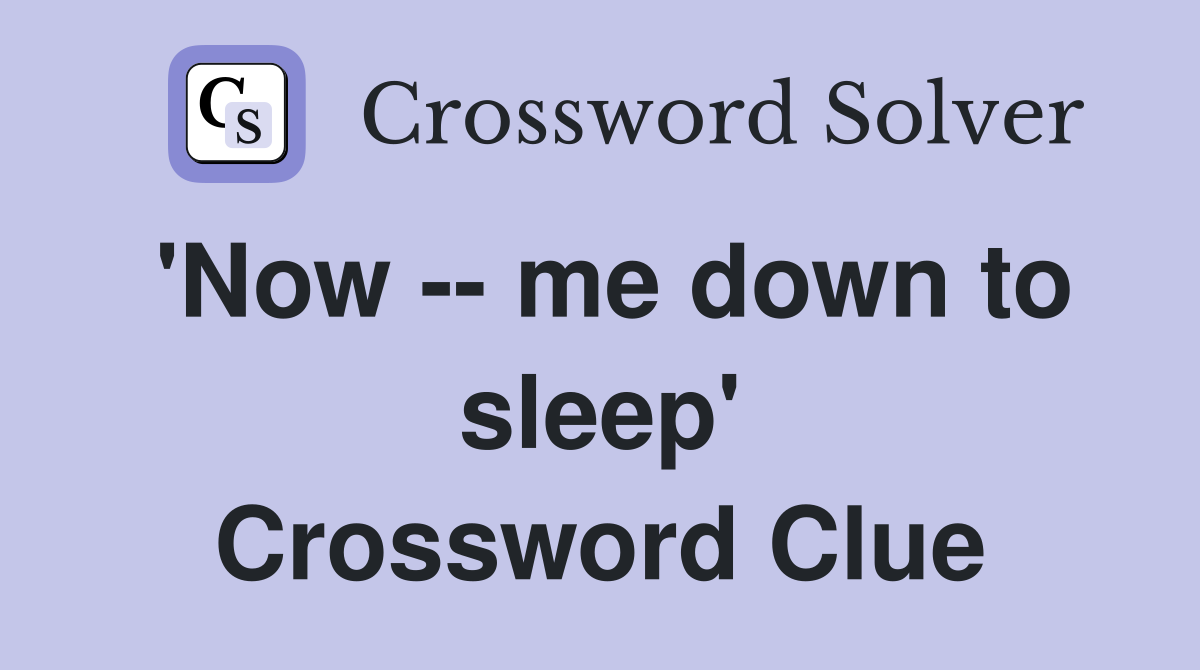'Now -- me down to sleep' Crossword Clue