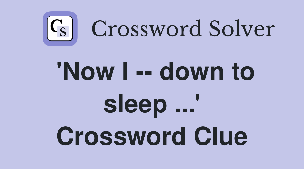 'Now I -- down to sleep ...' Crossword Clue