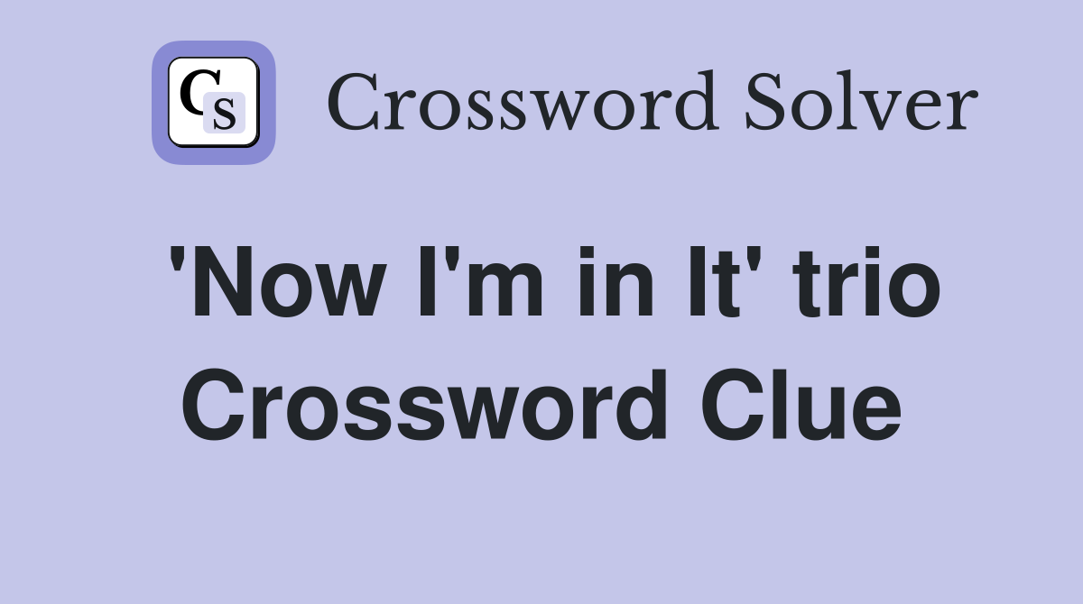 'Now I'm in It' trio Crossword Clue