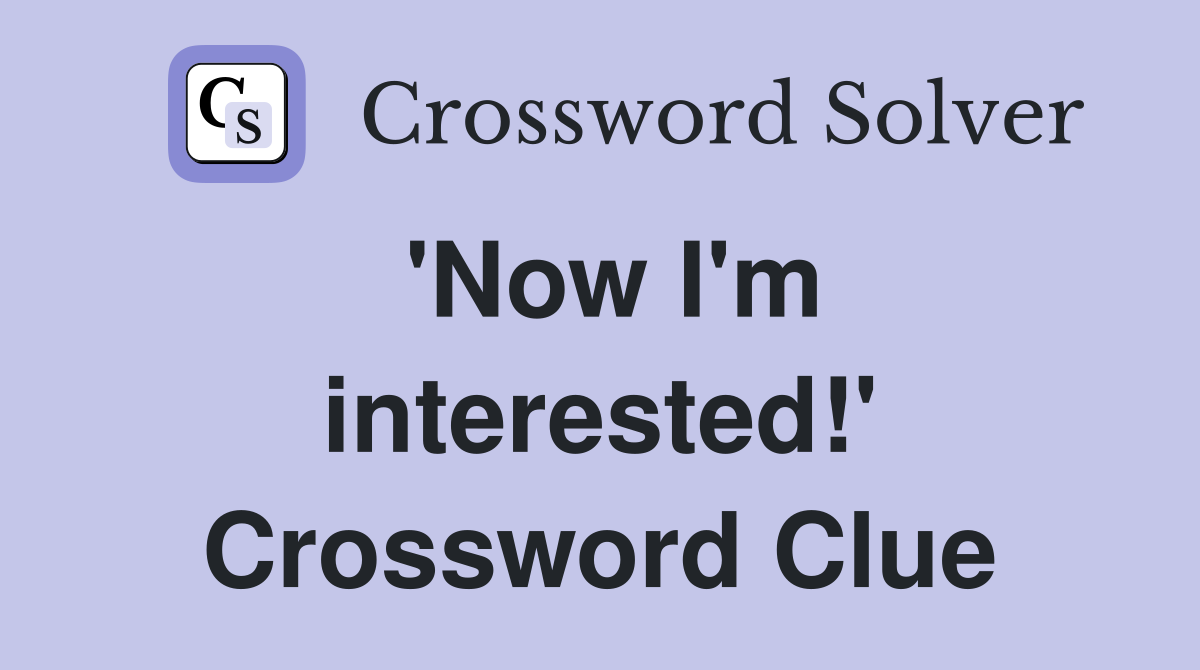 'Now I'm interested!' Crossword Clue