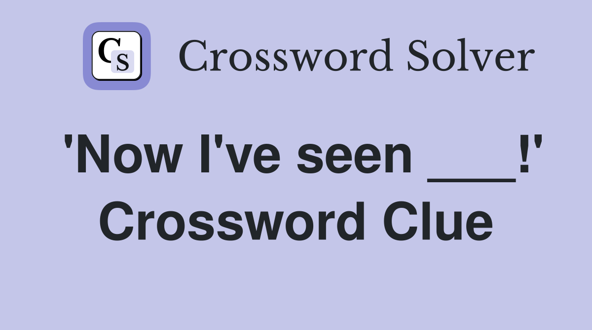 'Now I've seen ___!' Crossword Clue