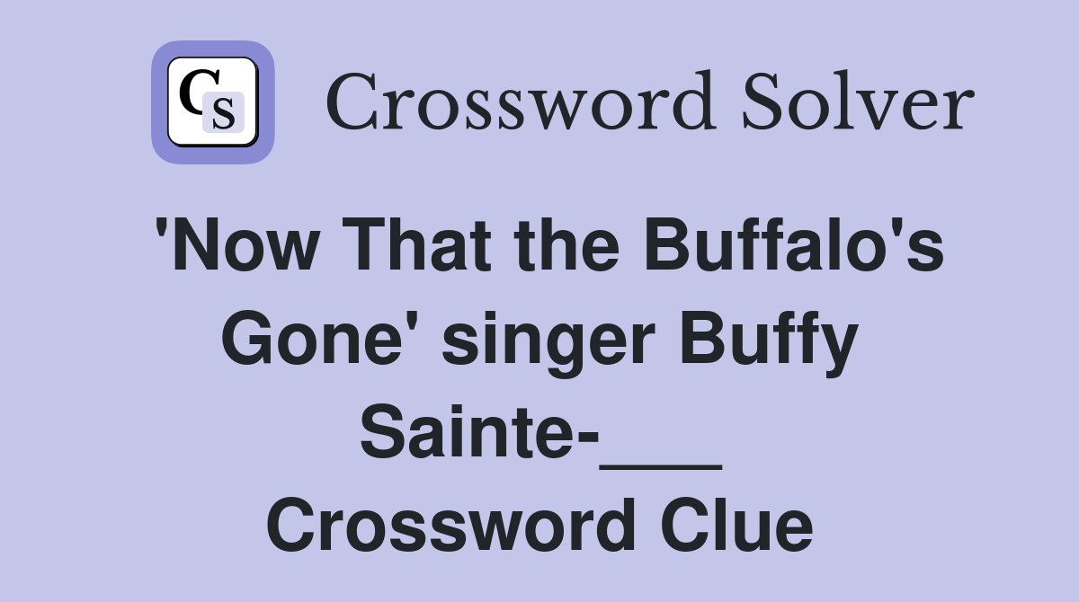 'Now That the Buffalo's Gone' singer Buffy Sainte-___ Crossword Clue