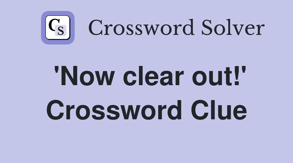 'Now clear out!' Crossword Clue