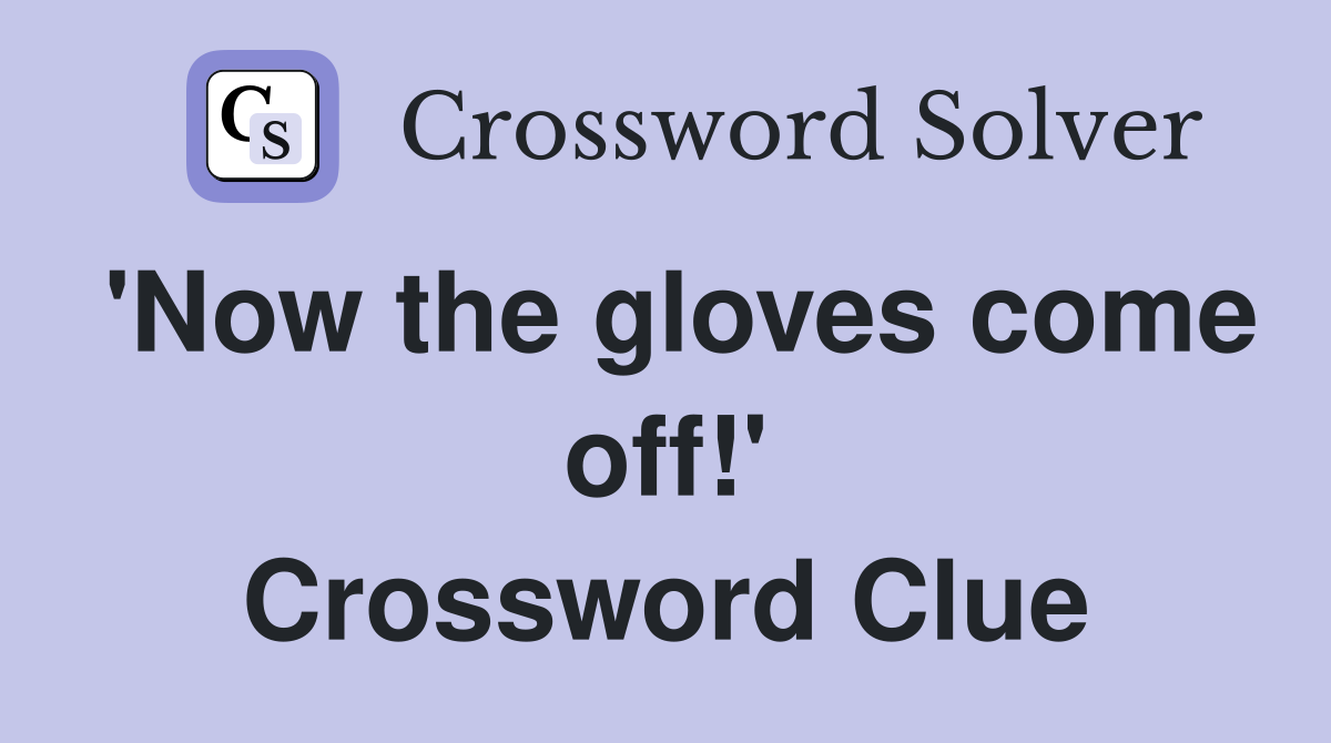 'Now the gloves come off!' Crossword Clue