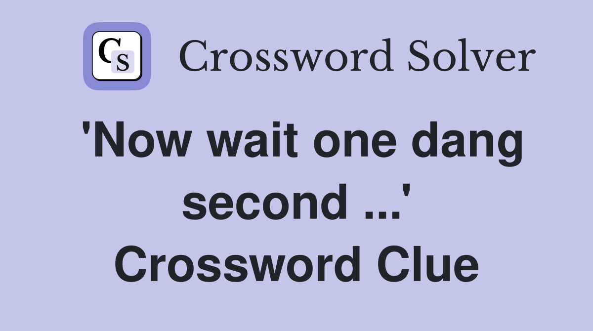 'Now wait one dang second ...' Crossword Clue