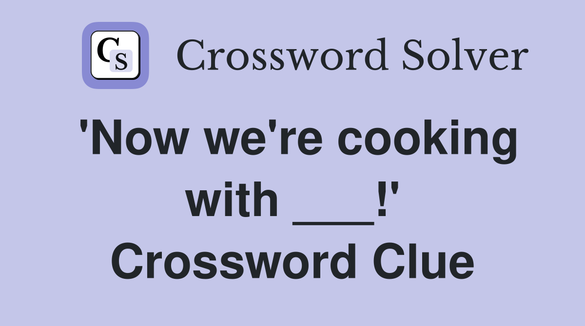 'Now we're cooking with ___!' Crossword Clue
