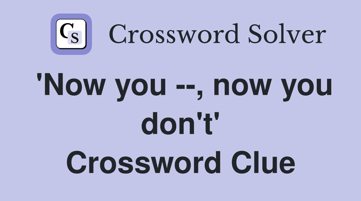 'Now you --, now you don't' Crossword Clue