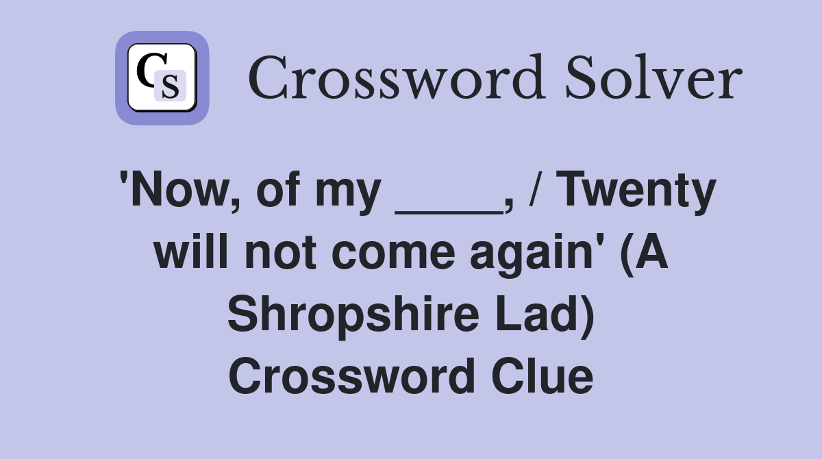 'Now, of my ____, / Twenty will not come again' (A Shropshire Lad) Crossword Clue