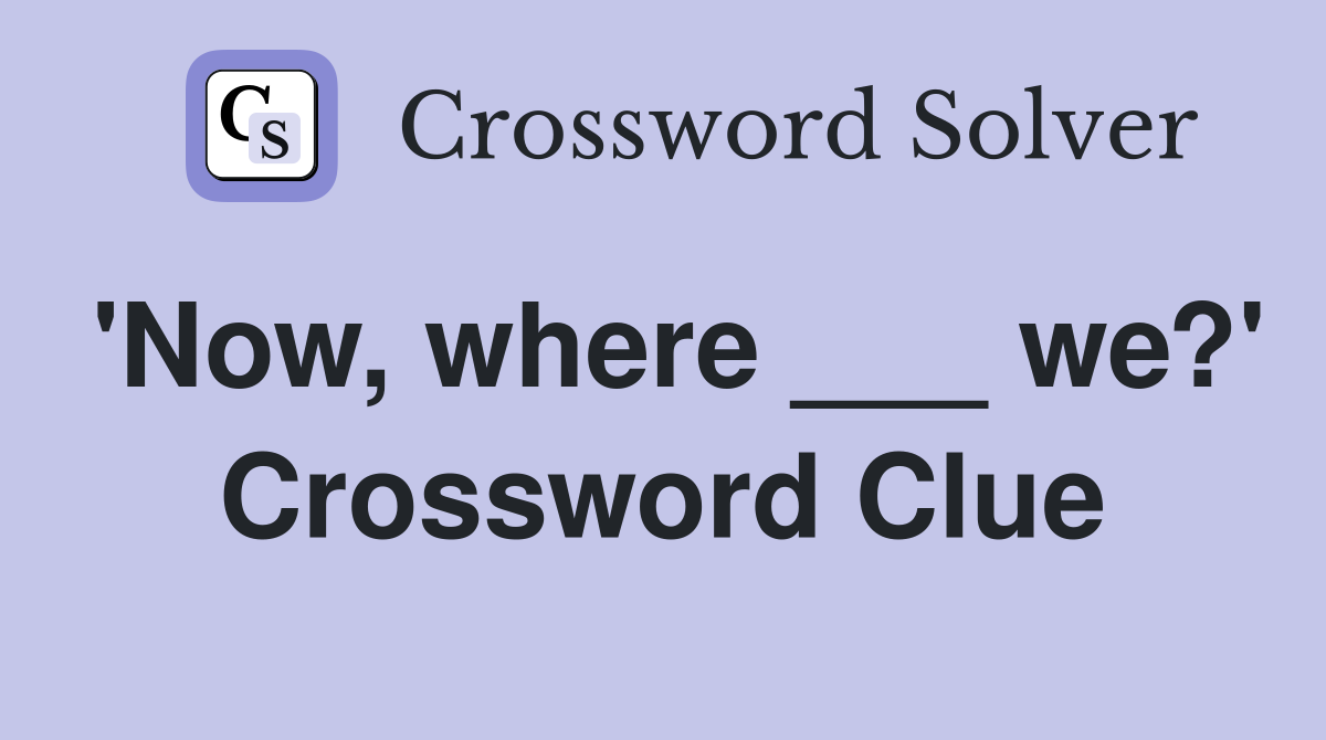 'Now, where ___ we?' Crossword Clue