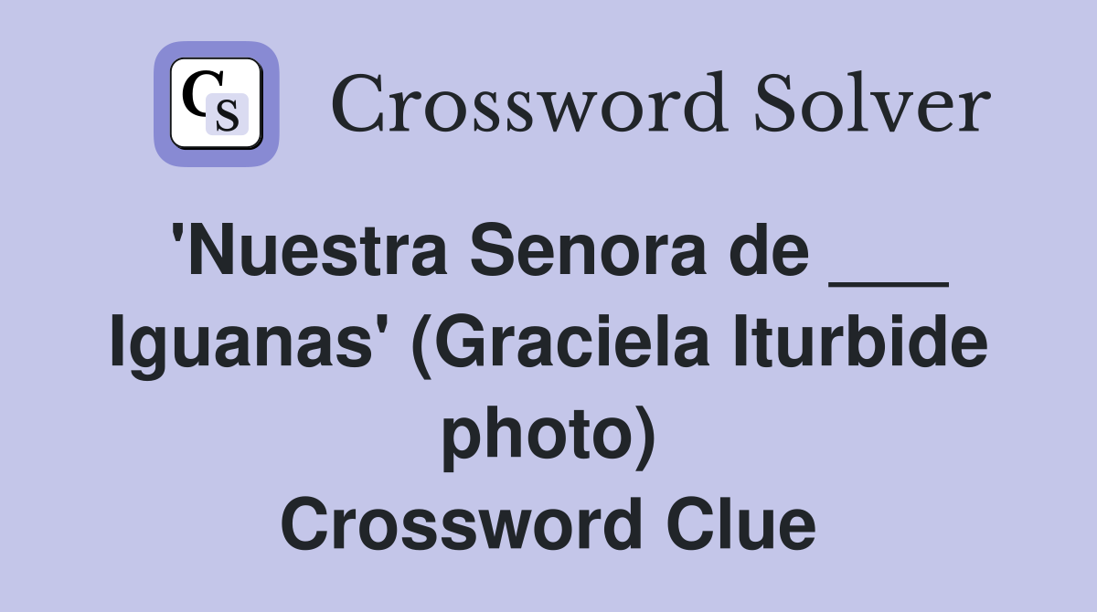 'Nuestra Senora de ___ Iguanas' (Graciela Iturbide photo) Crossword Clue