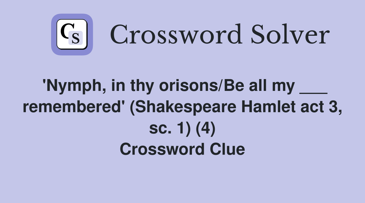 'Nymph, in thy orisons/Be all my ___ remembered' (Shakespeare Hamlet act 3, sc. 1) (4) Crossword Clue