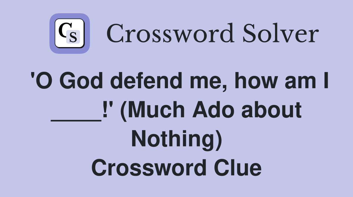 'O God defend me, how am I ____!' (Much Ado about Nothing) Crossword Clue