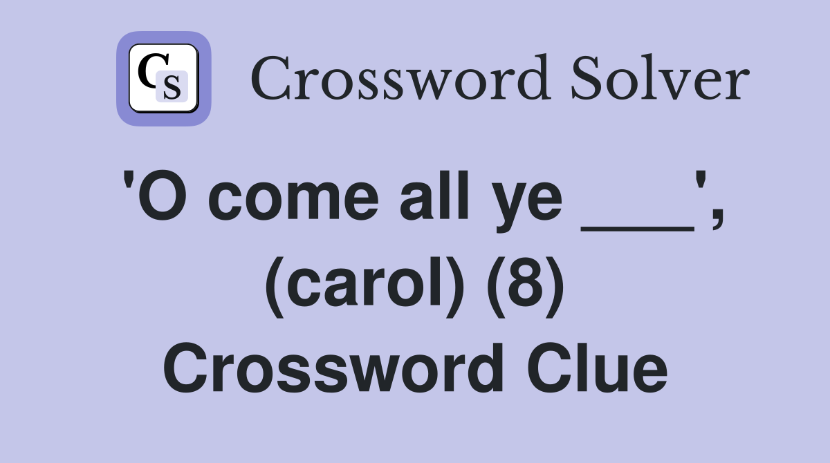 'O come all ye ___', (carol) (8) Crossword Clue