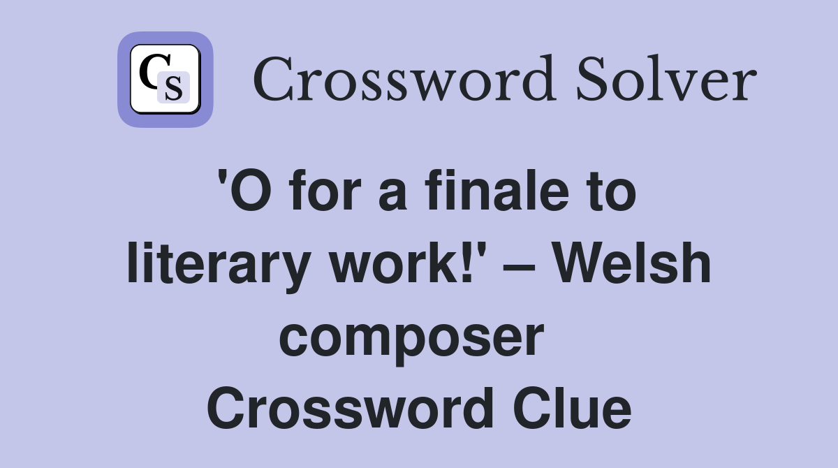 'O for a finale to literary work!' – Welsh composer  Crossword Clue