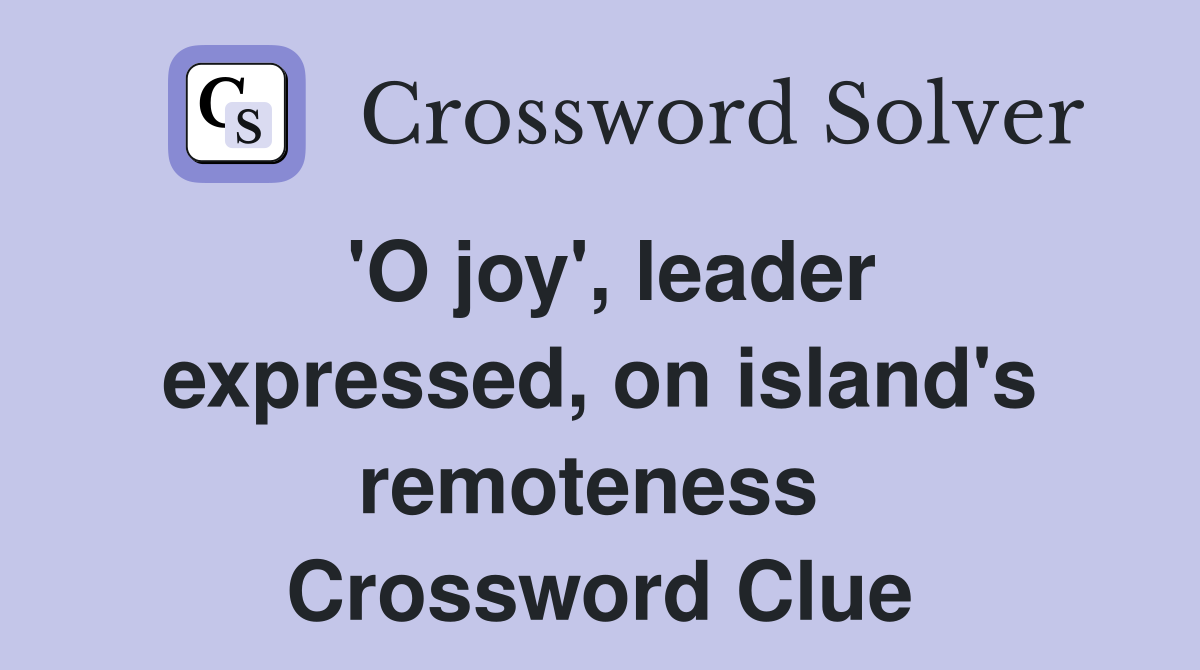 'O joy', leader expressed, on island's remoteness  Crossword Clue