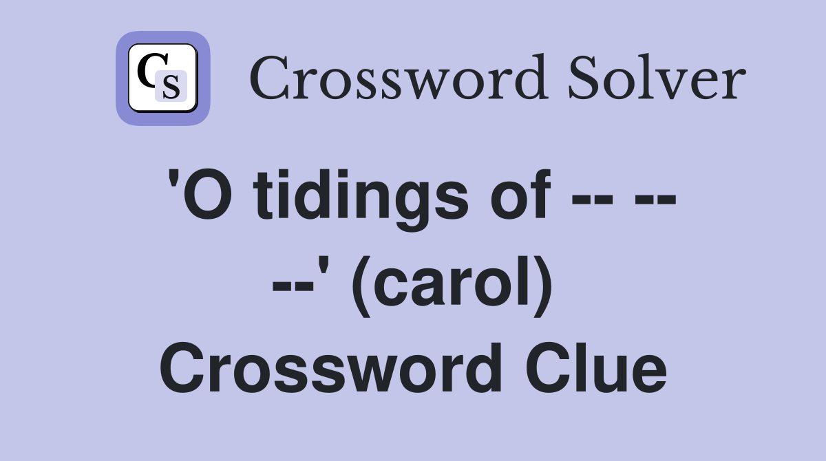 'O tidings of -- -- --' (carol) Crossword Clue
