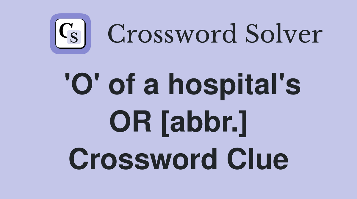 'O' of a hospital's OR [abbr.] Crossword Clue