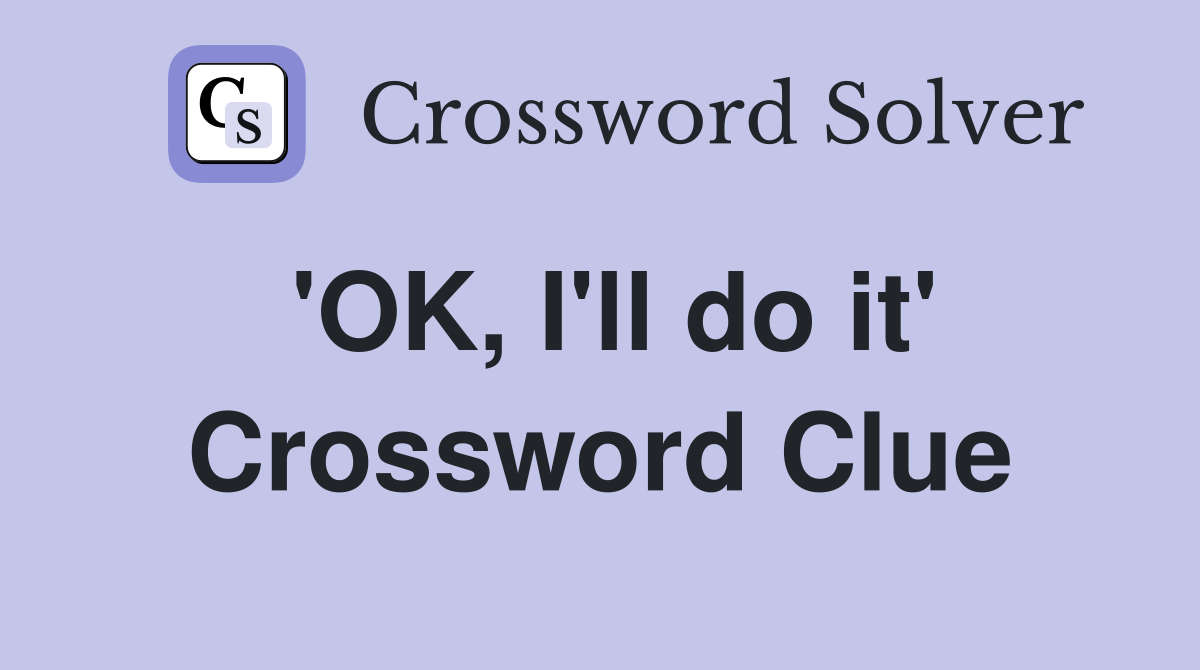'OK, I'll do it' Crossword Clue