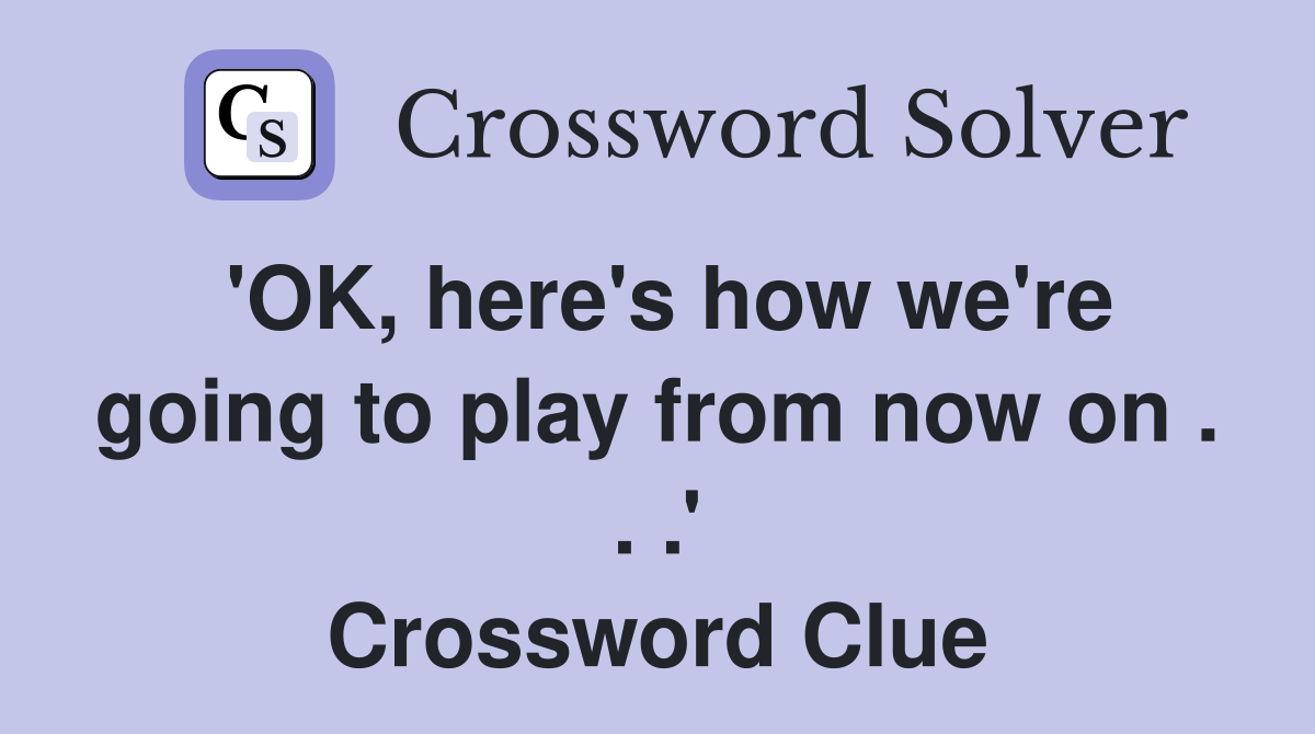 'OK, here's how we're going to play from now on . . .' Crossword Clue