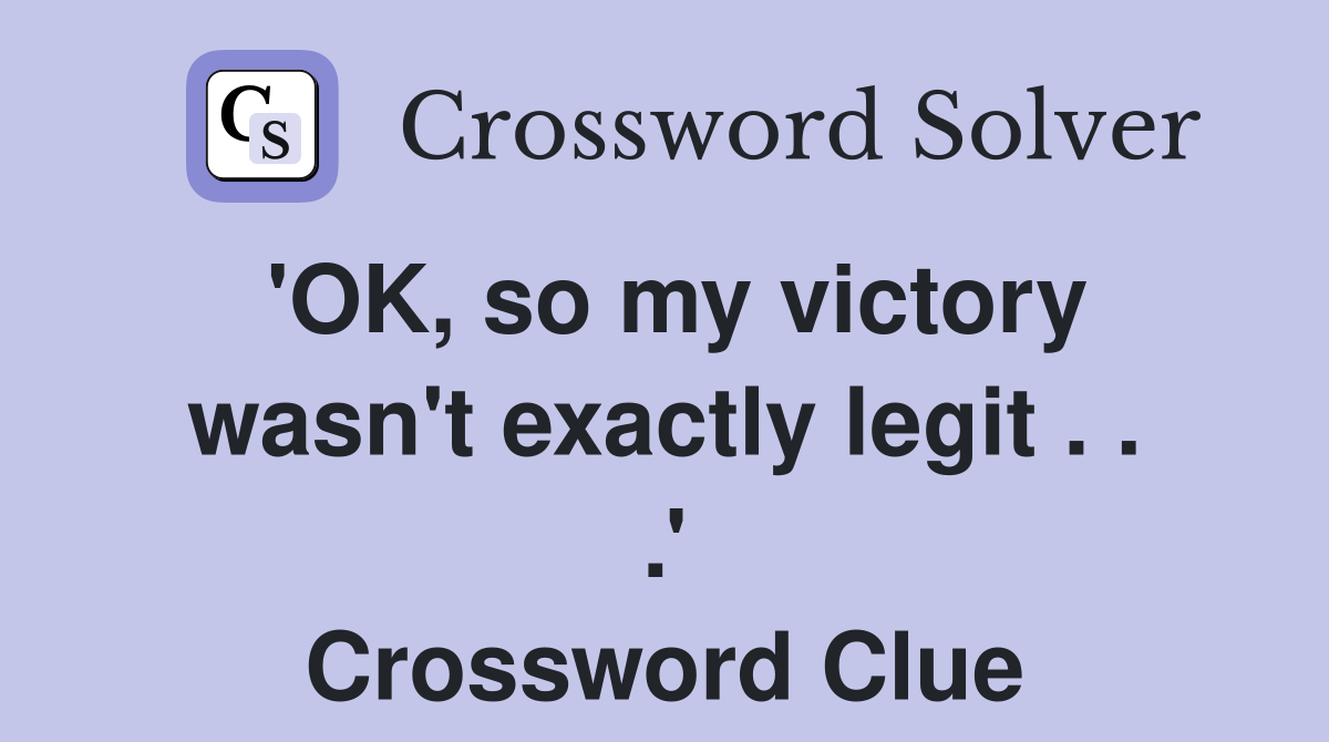 'OK, so my victory wasn't exactly legit . . .' Crossword Clue